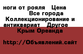 ноги от рояля › Цена ­ 19 000 - Все города Коллекционирование и антиквариат » Другое   . Крым,Ореанда